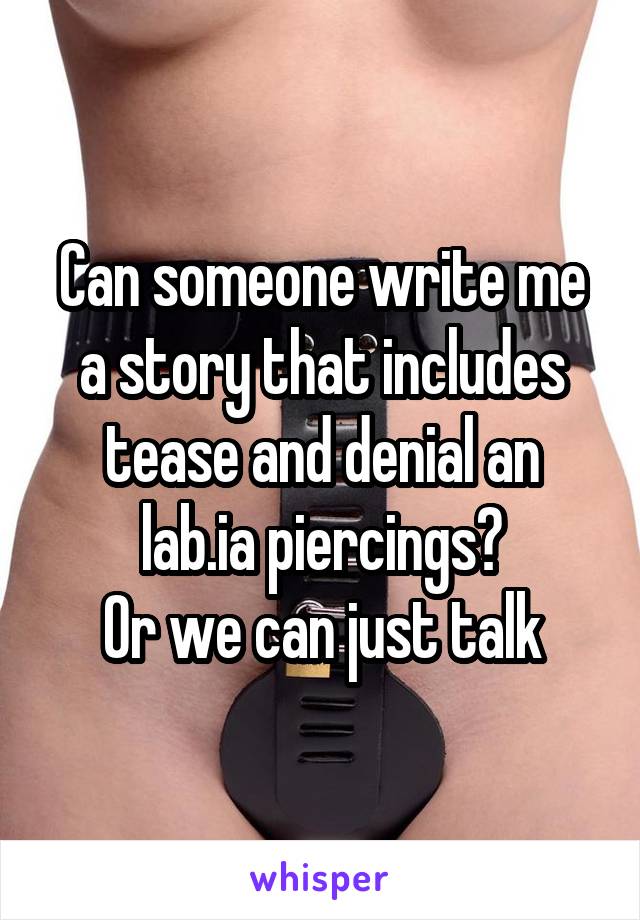 Can someone write me a story that includes tease and denial an lab.ia piercings?
Or we can just talk