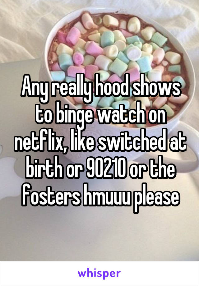 Any really hood shows to binge watch on netflix, like switched at birth or 90210 or the fosters hmuuu please
