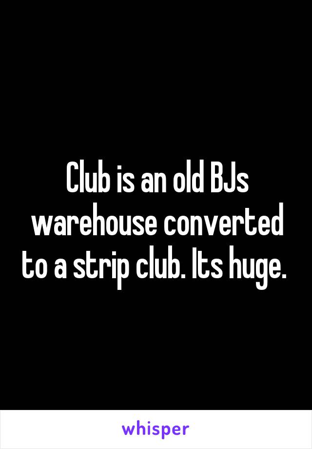 Club is an old BJs warehouse converted to a strip club. Its huge. 