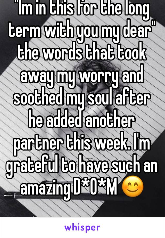 "Im in this for the long term with you my dear" the words that took away my worry and soothed my soul after he added another partner this week. I'm grateful to have such an amazing D*O*M 😊