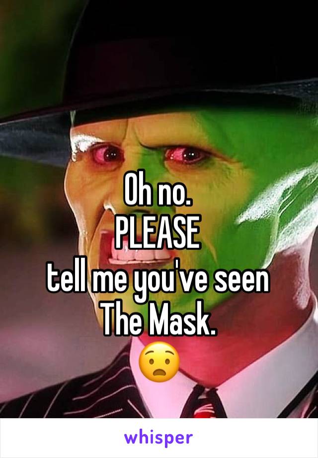 Oh no.
PLEASE 
tell me you've seen 
The Mask.
😧