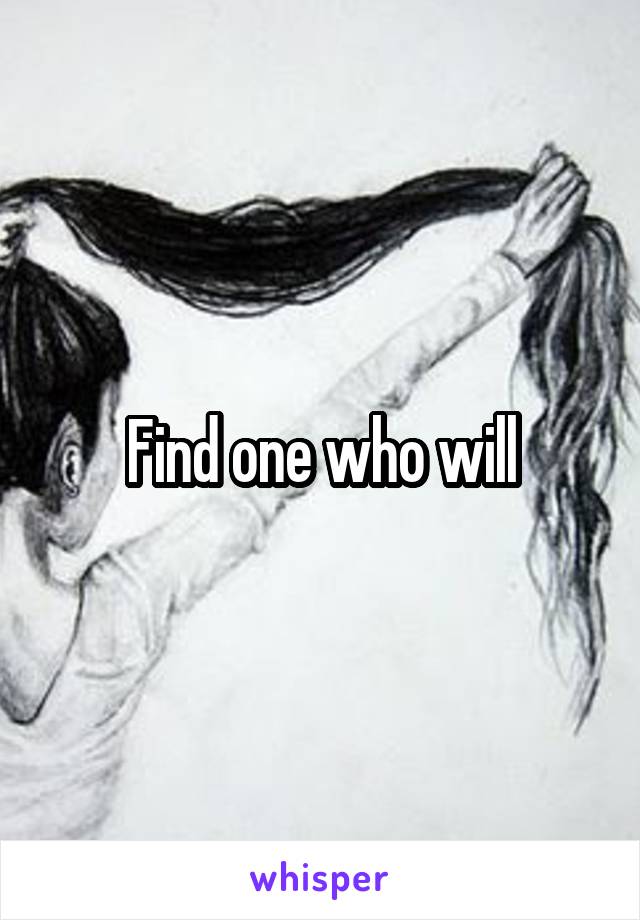 Find one who will