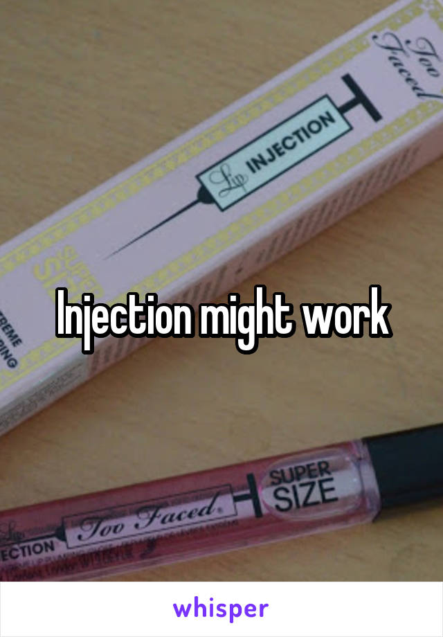 Injection might work