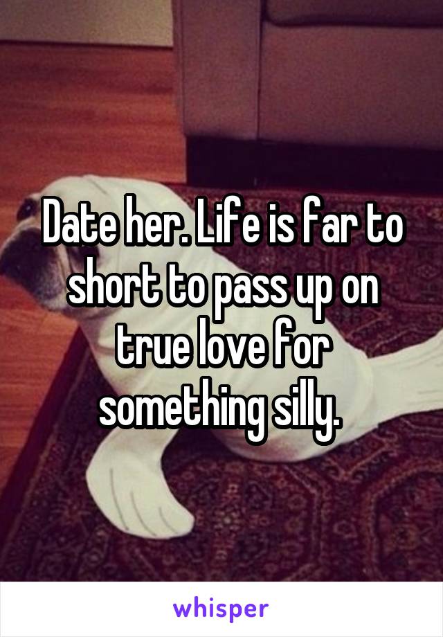 Date her. Life is far to short to pass up on true love for something silly. 