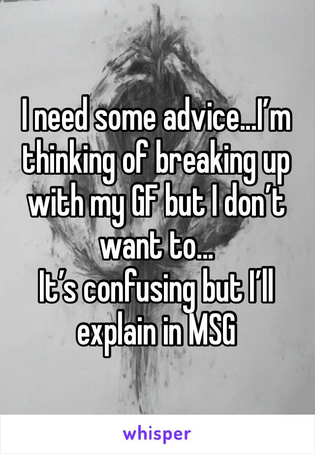 I need some advice...I’m thinking of breaking up with my GF but I don’t want to...
It’s confusing but I’ll explain in MSG