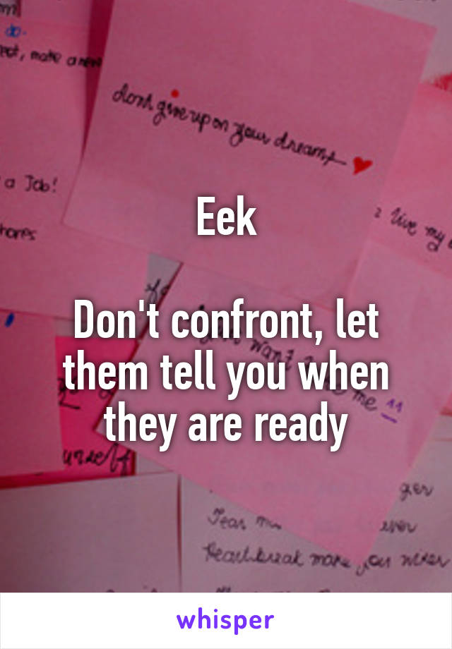 Eek

Don't confront, let them tell you when they are ready