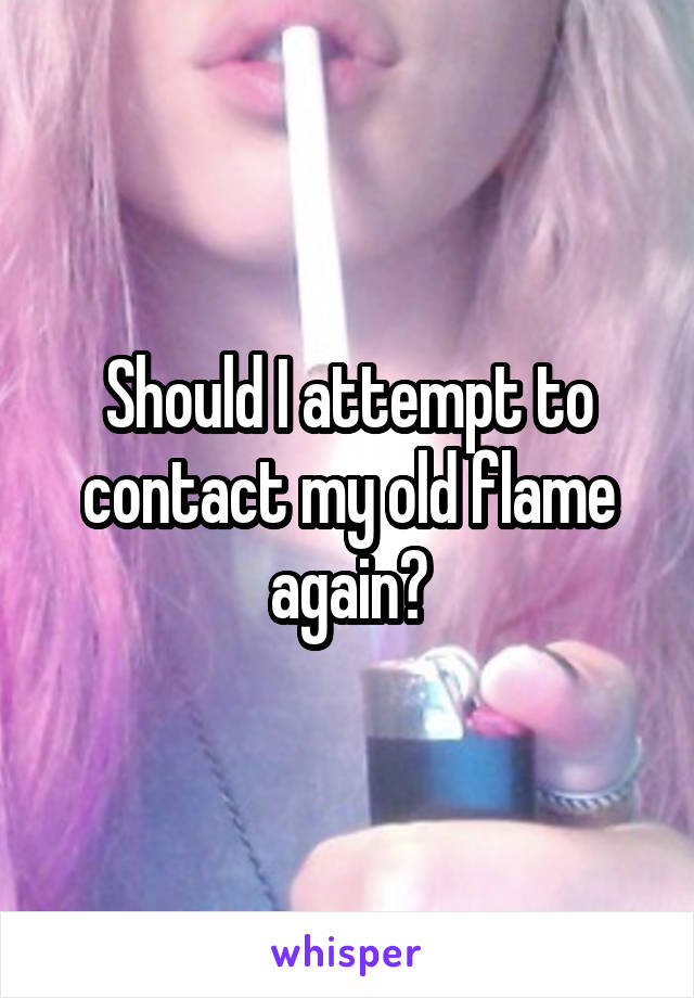 Should I attempt to contact my old flame again?