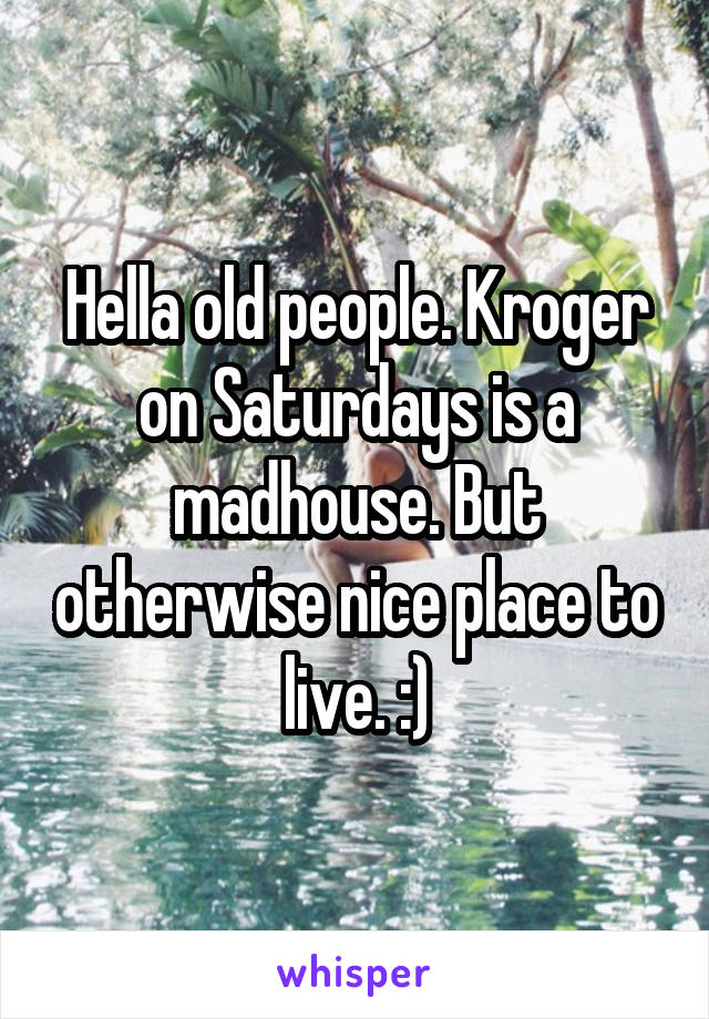 Hella old people. Kroger on Saturdays is a madhouse. But otherwise nice place to live. :)