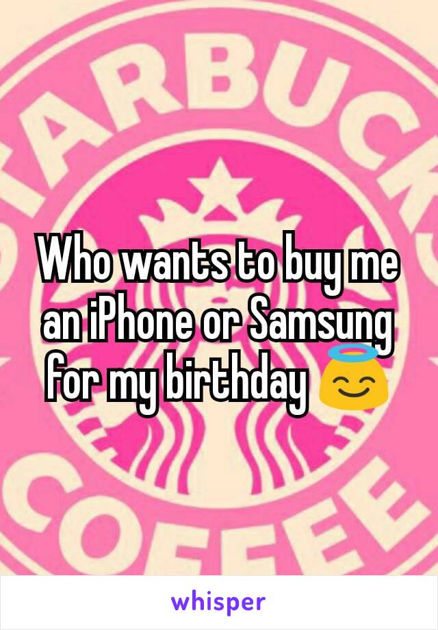 Who wants to buy me an iPhone or Samsung for my birthday 😇