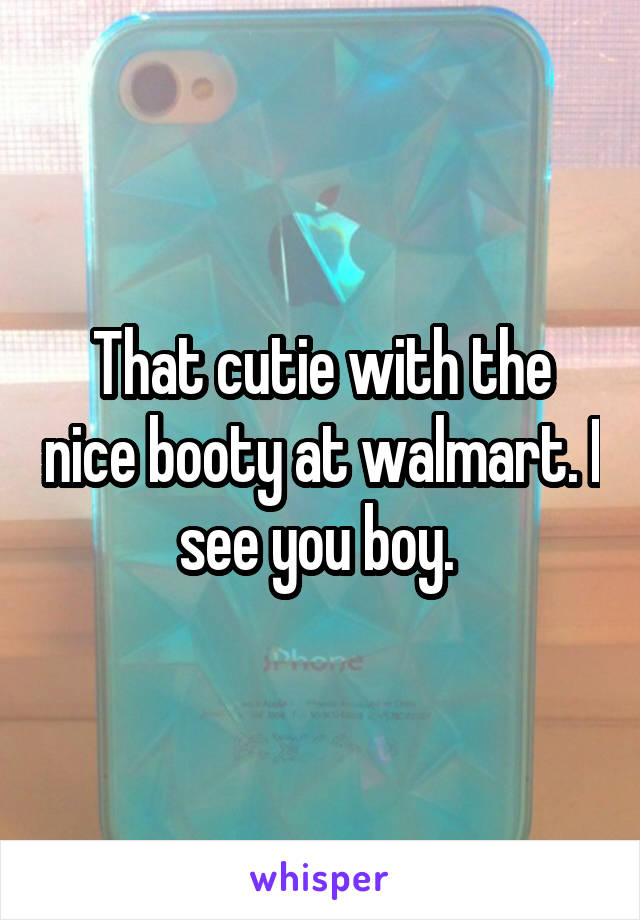That cutie with the nice booty at walmart. I see you boy. 