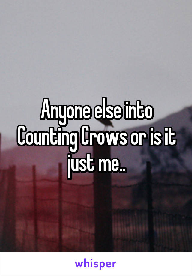 Anyone else into Counting Crows or is it just me..