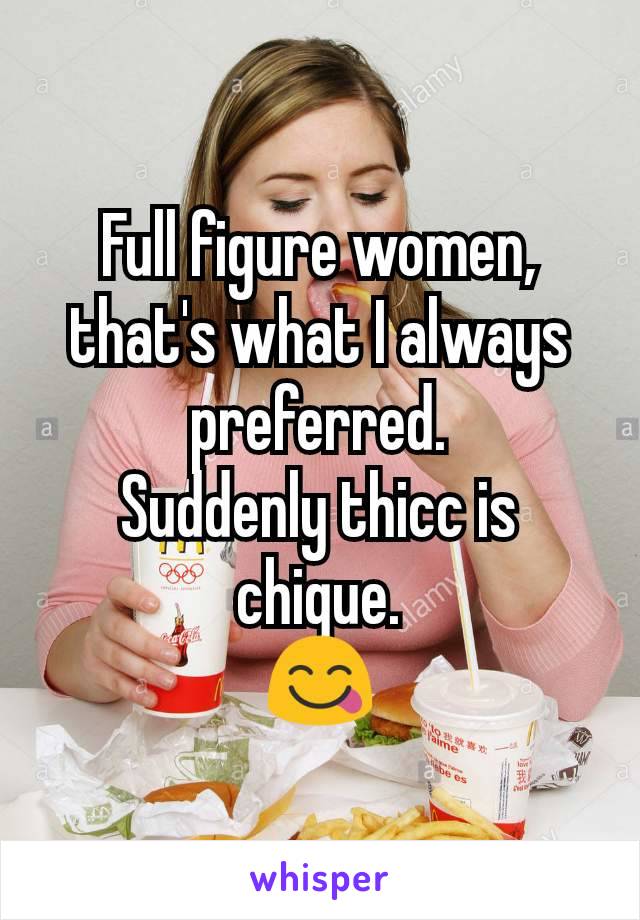 Full figure women, that's what I always preferred.
Suddenly thicc is chique.
😋