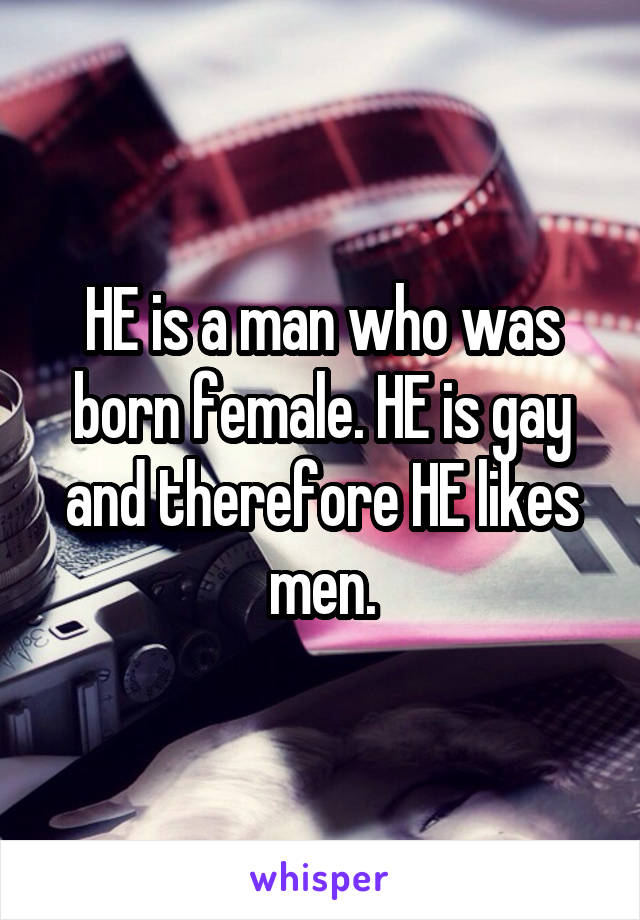 HE is a man who was born female. HE is gay and therefore HE likes men.