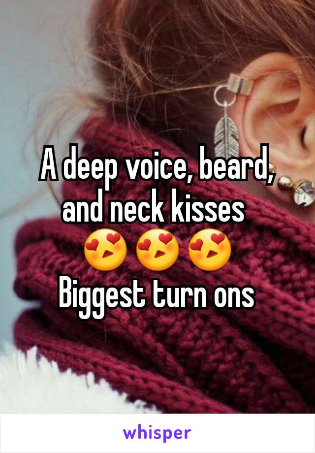 A deep voice, beard, and neck kisses 
😍😍😍
Biggest turn ons