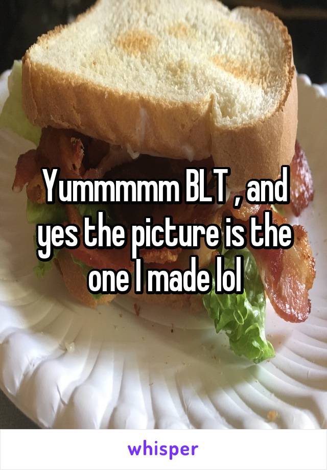 Yummmmm BLT , and yes the picture is the one I made lol