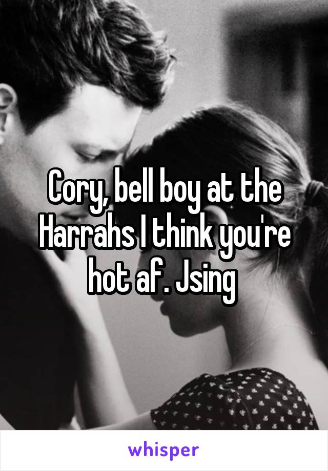 Cory, bell boy at the Harrahs I think you're hot af. Jsing 