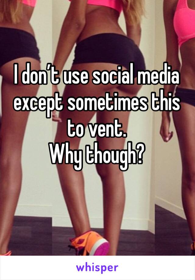 I don’t use social media except sometimes this to vent. 
Why though?