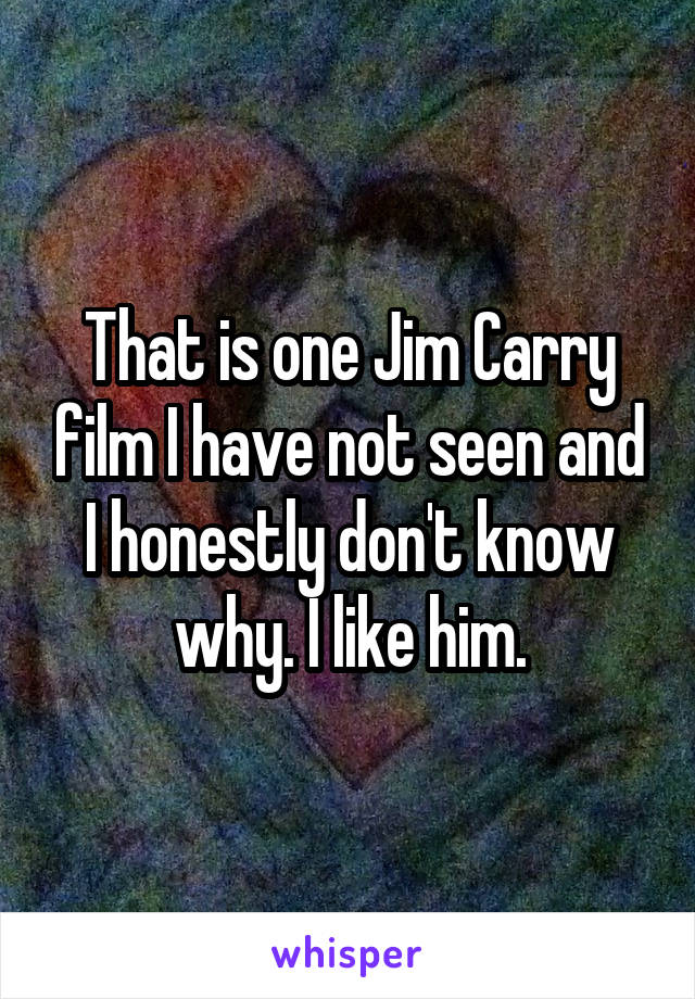 That is one Jim Carry film I have not seen and I honestly don't know why. I like him.