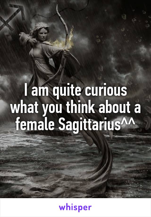 I am quite curious what you think about a female Sagittarius^^