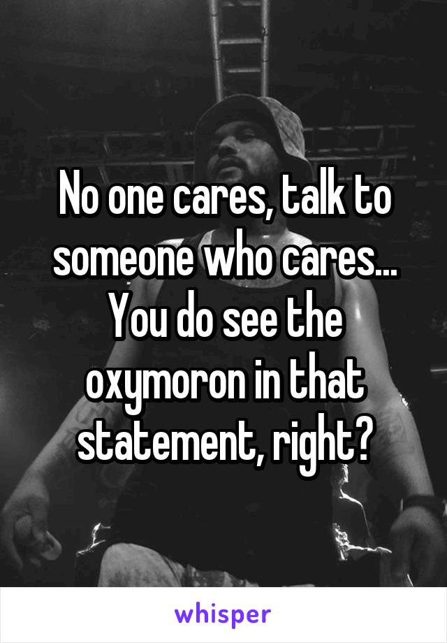 No one cares, talk to someone who cares...
You do see the oxymoron in that statement, right?