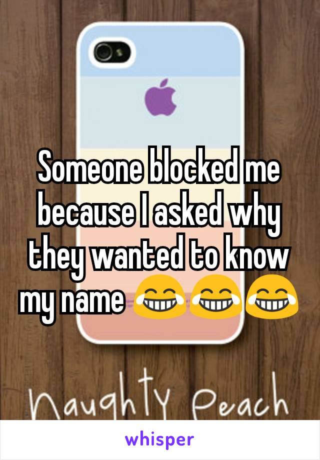 Someone blocked me because I asked why they wanted to know my name 😂😂😂