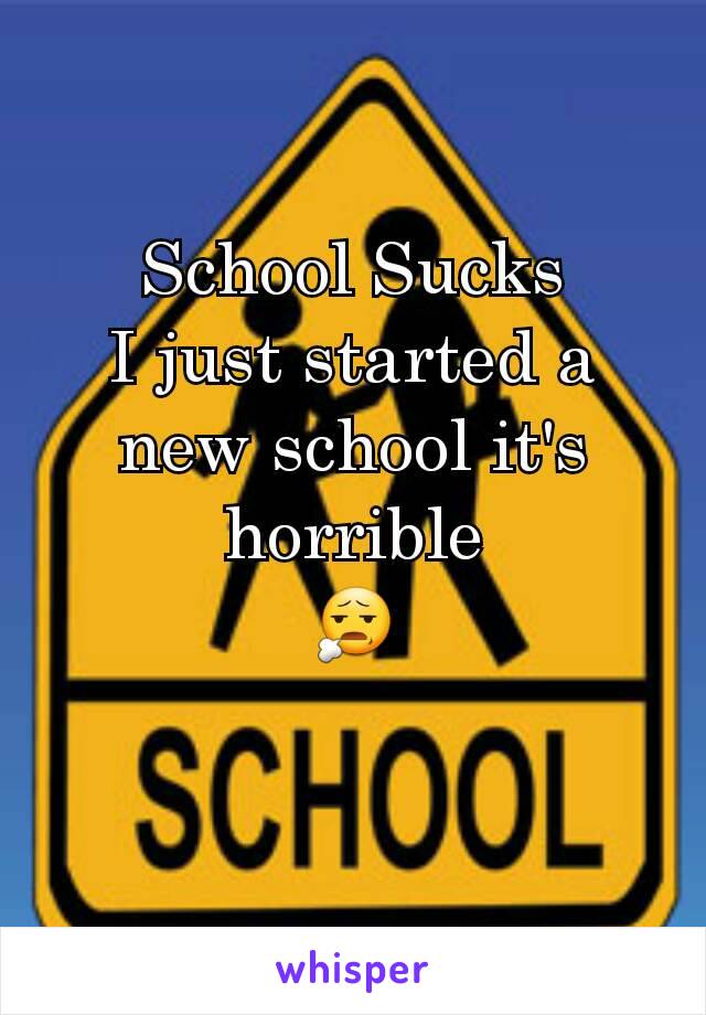School Sucks
I just started a new school it's horrible
😧