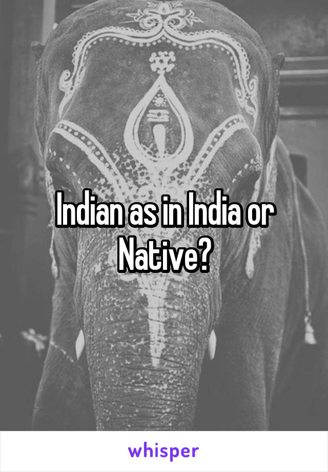 Indian as in India or Native?