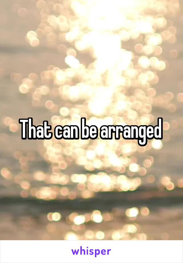 That can be arranged 