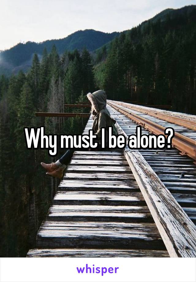 Why must I be alone?