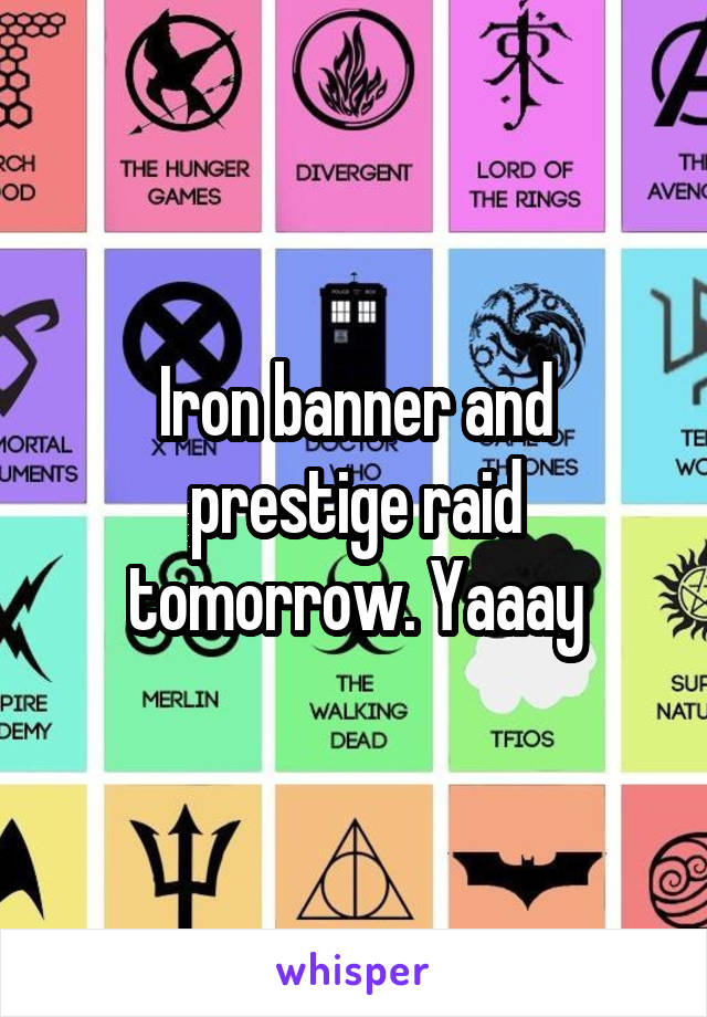 Iron banner and prestige raid tomorrow. Yaaay