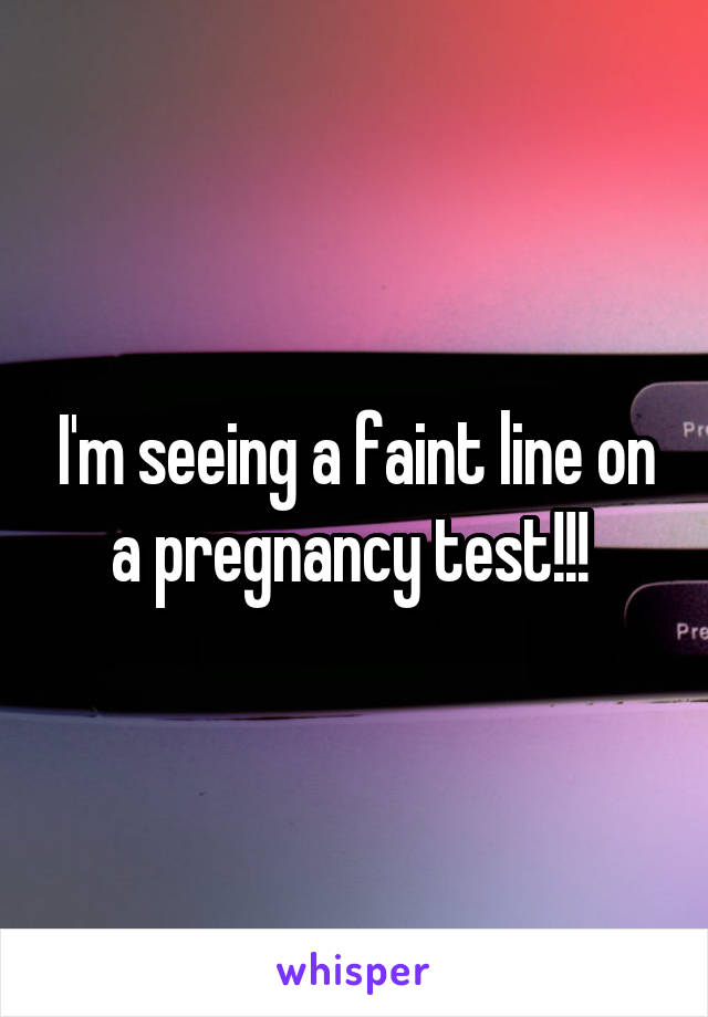 I'm seeing a faint line on a pregnancy test!!! 