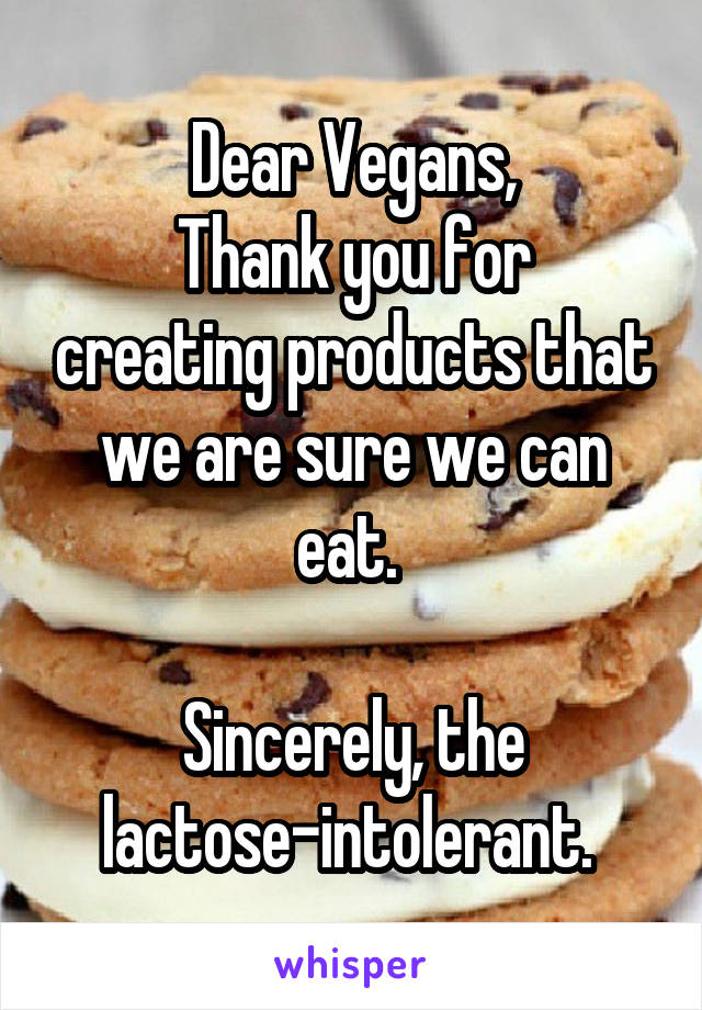 Dear Vegans,
Thank you for creating products that we are sure we can eat. 

Sincerely, the lactose-intolerant. 