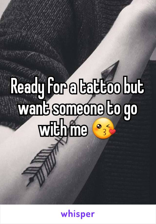 Ready for a tattoo but want someone to go with me 😘