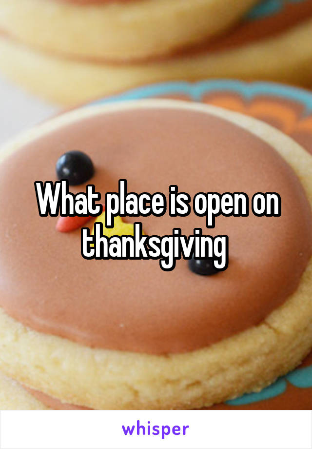 What place is open on thanksgiving 