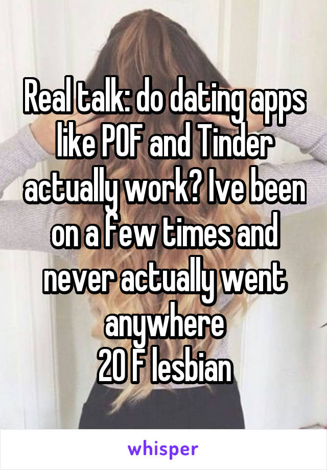 Real talk: do dating apps like POF and Tinder actually work? Ive been on a few times and never actually went anywhere
20 F lesbian