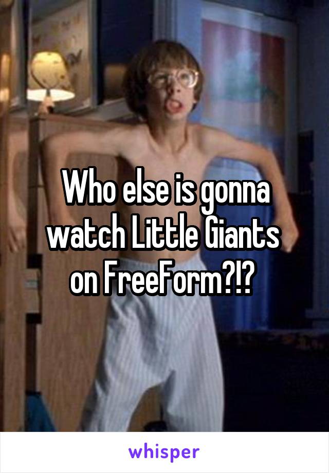 Who else is gonna watch Little Giants 
on FreeForm?!? 