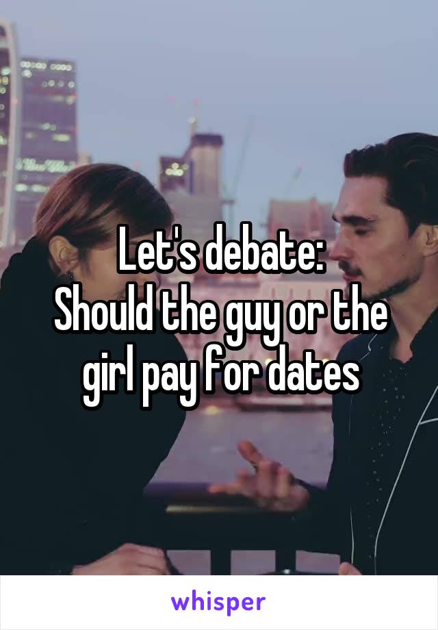 Let's debate:
Should the guy or the girl pay for dates