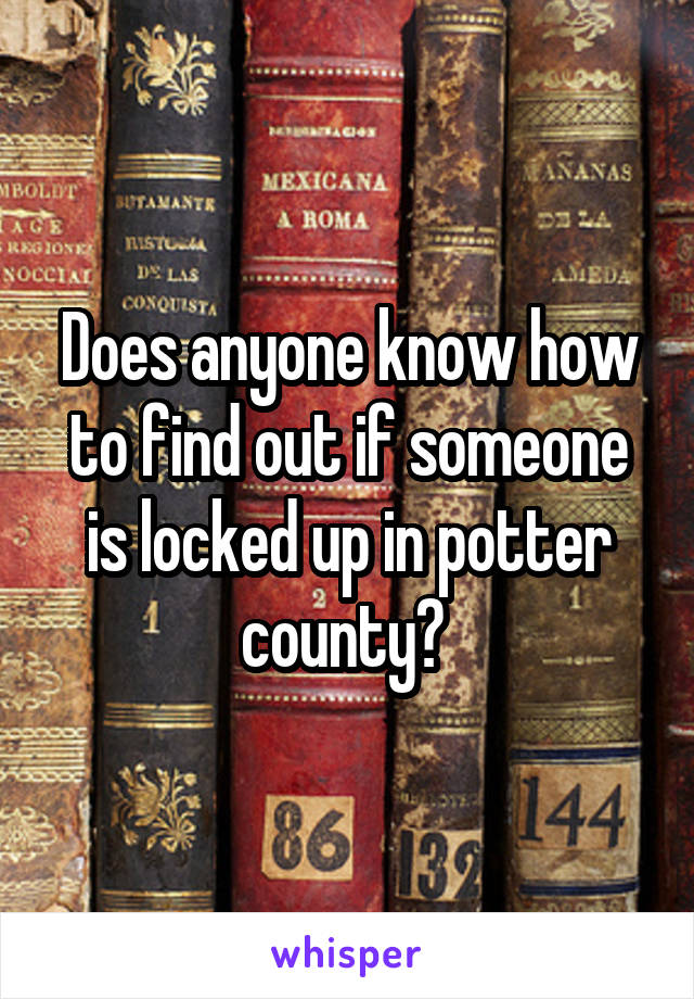 Does anyone know how to find out if someone is locked up in potter county? 