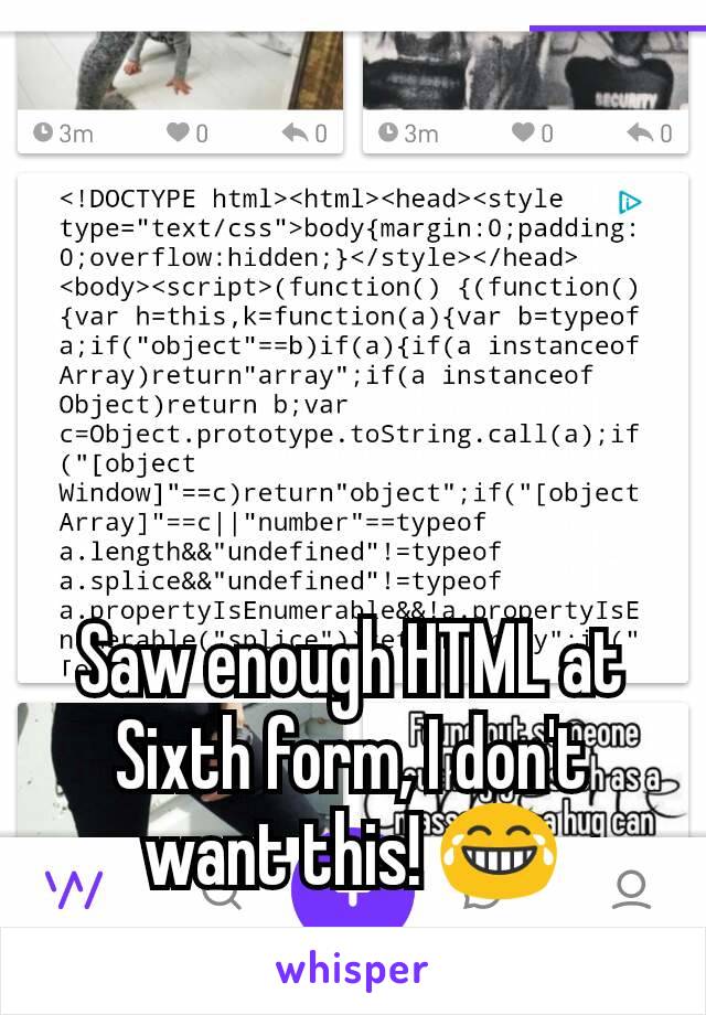 Saw enough HTML at Sixth form, I don't want this! 😂