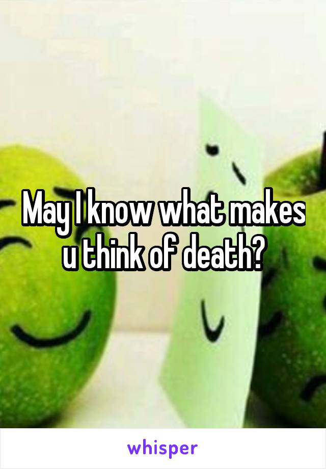 May I know what makes u think of death?