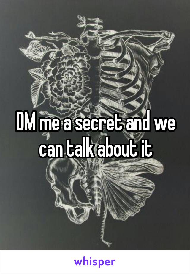 DM me a secret and we can talk about it