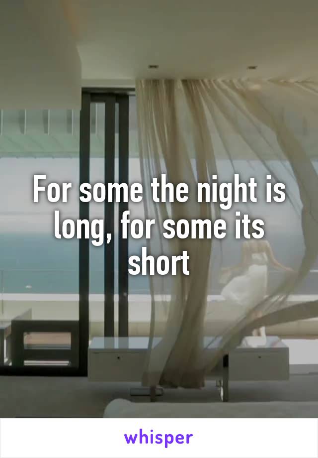 For some the night is long, for some its short