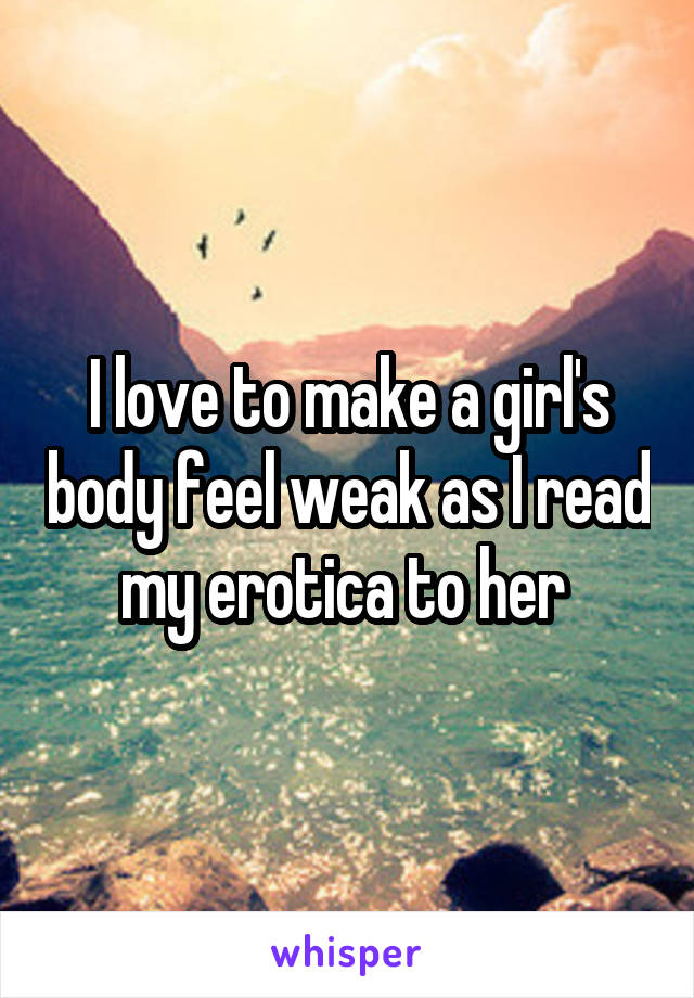 I love to make a girl's body feel weak as I read my erotica to her 