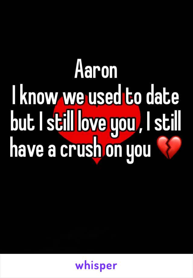 Aaron 
I know we used to date but I still love you , I still have a crush on you 💔