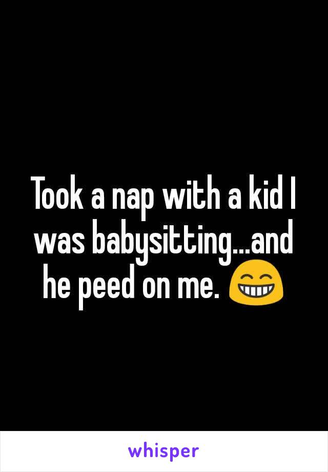 Took a nap with a kid I was babysitting...and he peed on me. 😁