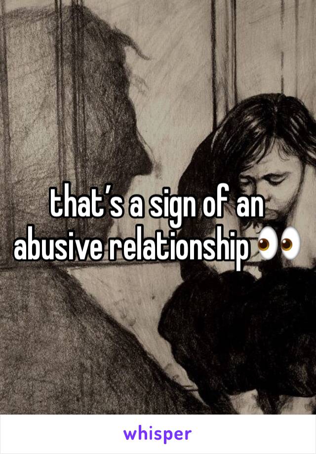 that’s a sign of an abusive relationship 👀