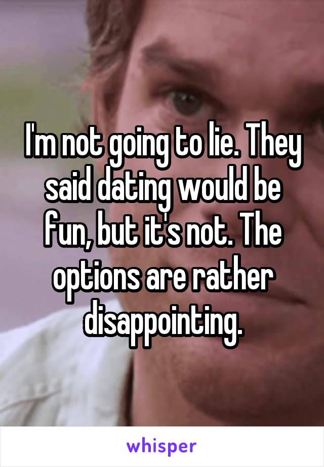 I'm not going to lie. They said dating would be fun, but it's not. The options are rather disappointing.