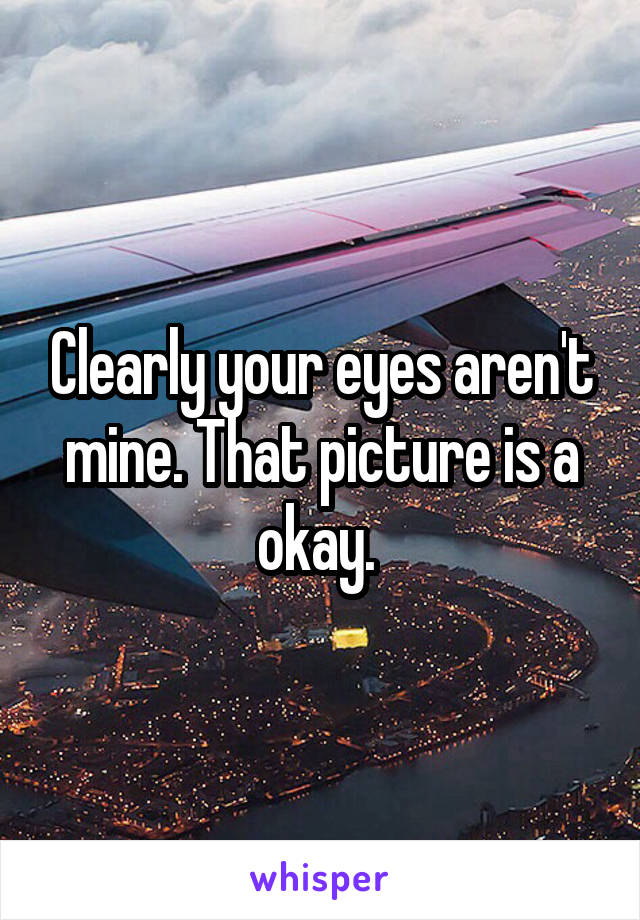 Clearly your eyes aren't mine. That picture is a okay. 