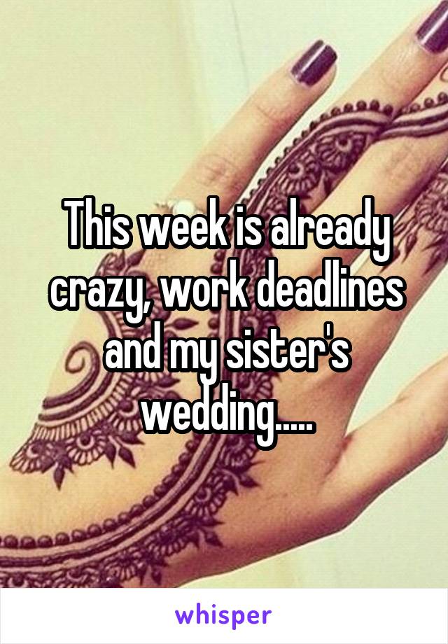 This week is already crazy, work deadlines and my sister's wedding.....