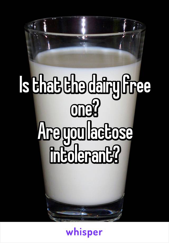 Is that the dairy free one?
Are you lactose intolerant?